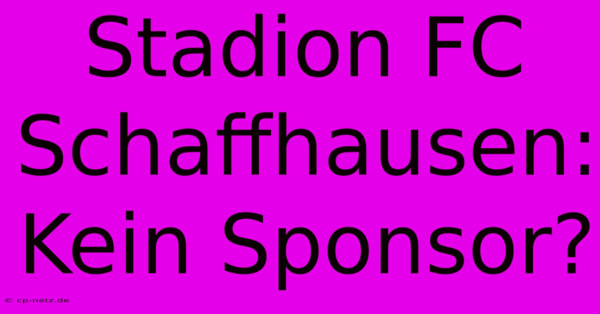 Stadion FC Schaffhausen: Kein Sponsor?