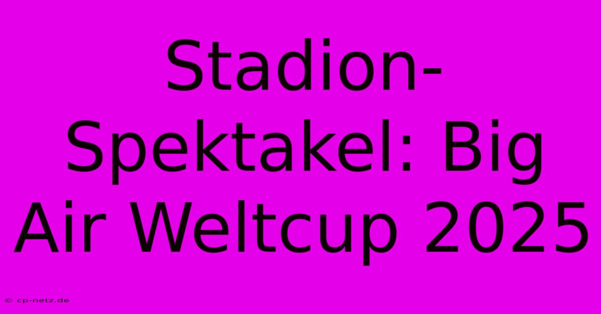 Stadion-Spektakel: Big Air Weltcup 2025