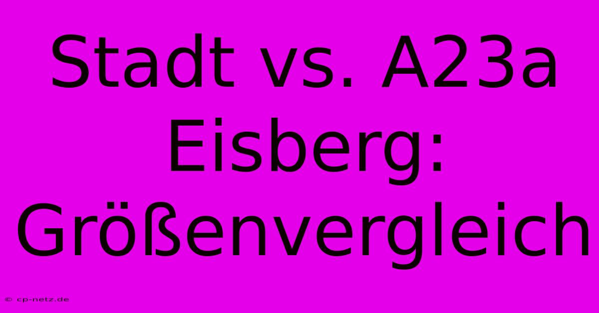 Stadt Vs. A23a Eisberg: Größenvergleich