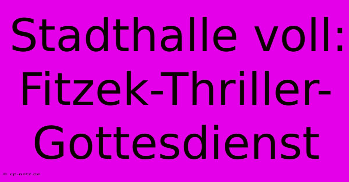 Stadthalle Voll: Fitzek-Thriller-Gottesdienst