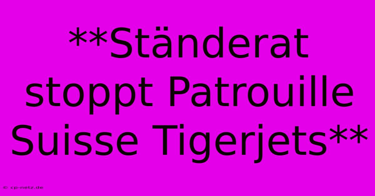 **Ständerat Stoppt Patrouille Suisse Tigerjets**