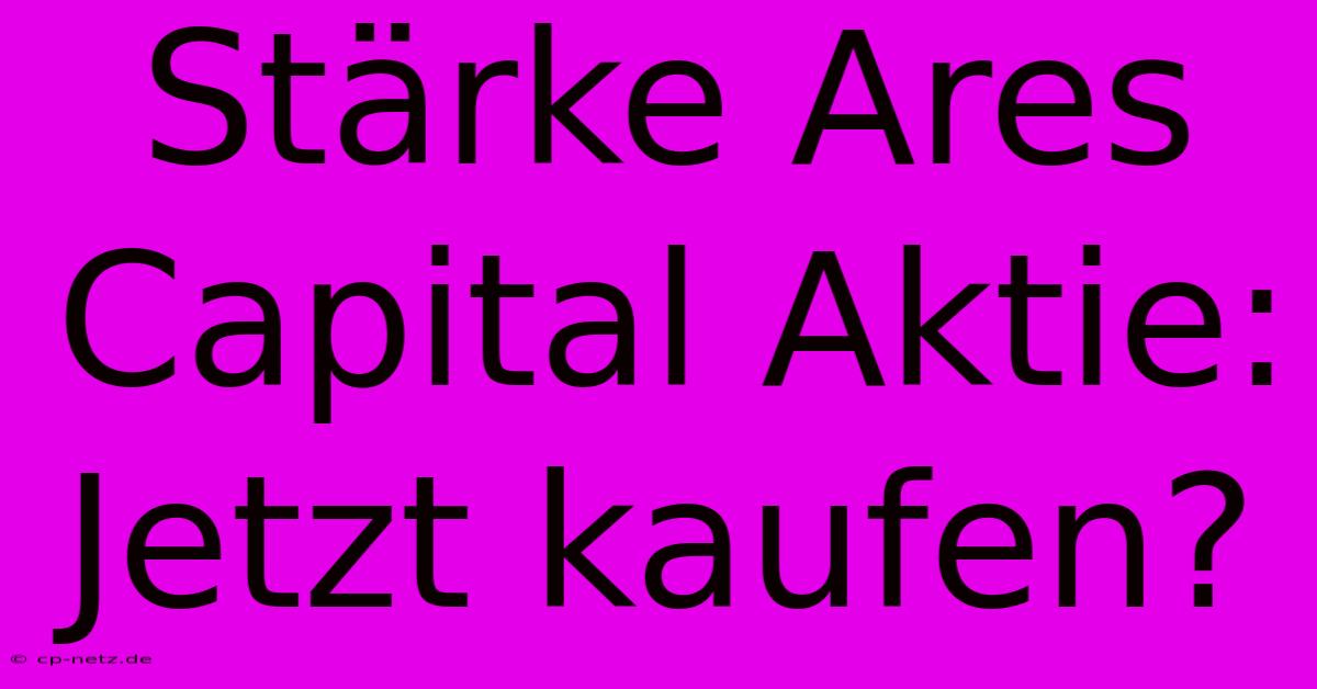 Stärke Ares Capital Aktie: Jetzt Kaufen?