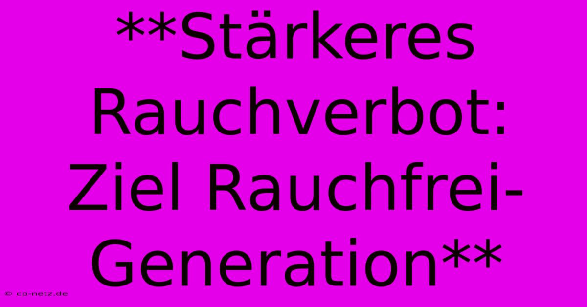 **Stärkeres Rauchverbot:  Ziel Rauchfrei-Generation**