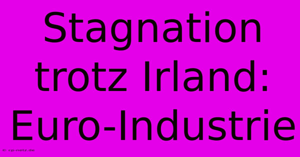 Stagnation Trotz Irland: Euro-Industrie