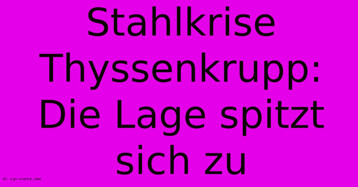 Stahlkrise Thyssenkrupp:  Die Lage Spitzt Sich Zu