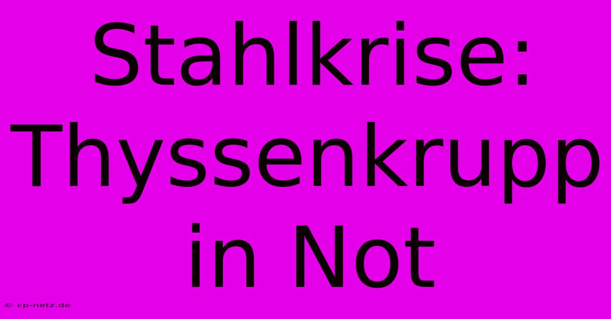 Stahlkrise: Thyssenkrupp In Not