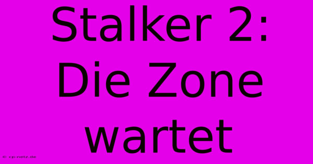 Stalker 2:  Die Zone Wartet