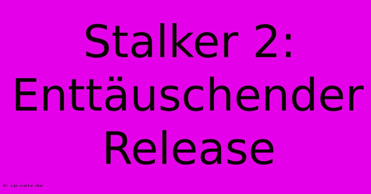 Stalker 2: Enttäuschender Release