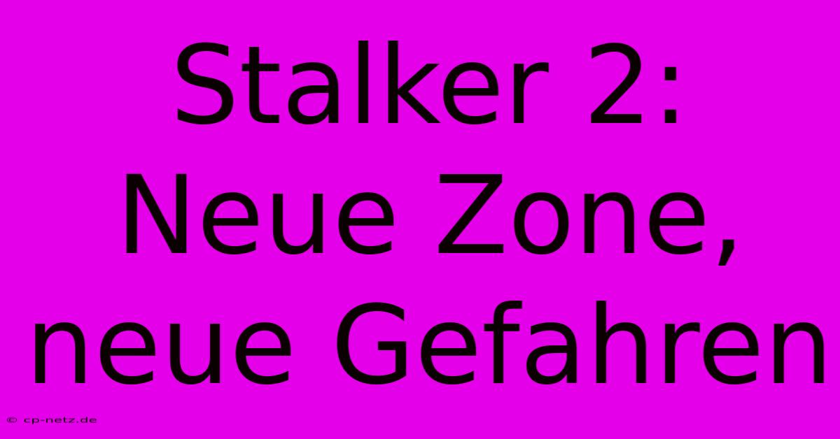 Stalker 2: Neue Zone, Neue Gefahren