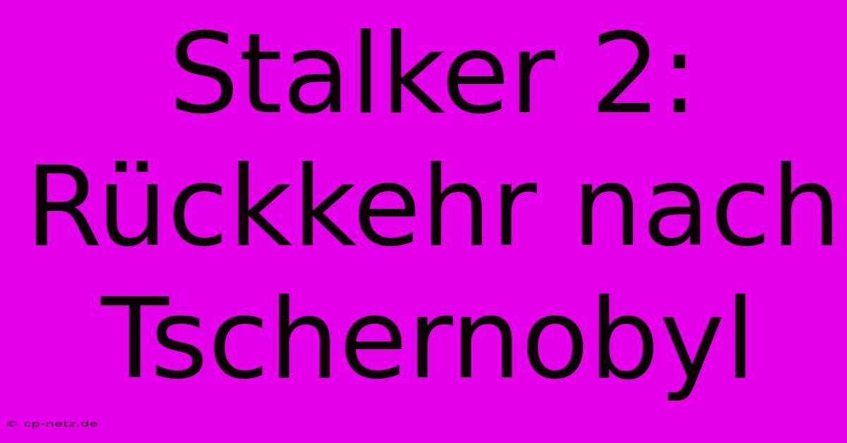 Stalker 2: Rückkehr Nach Tschernobyl