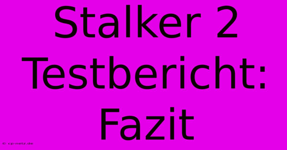 Stalker 2 Testbericht:  Fazit