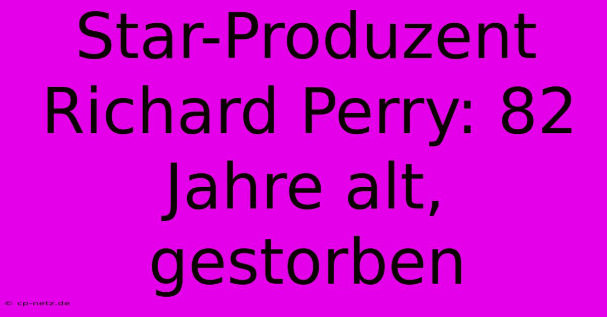 Star-Produzent Richard Perry: 82 Jahre Alt, Gestorben