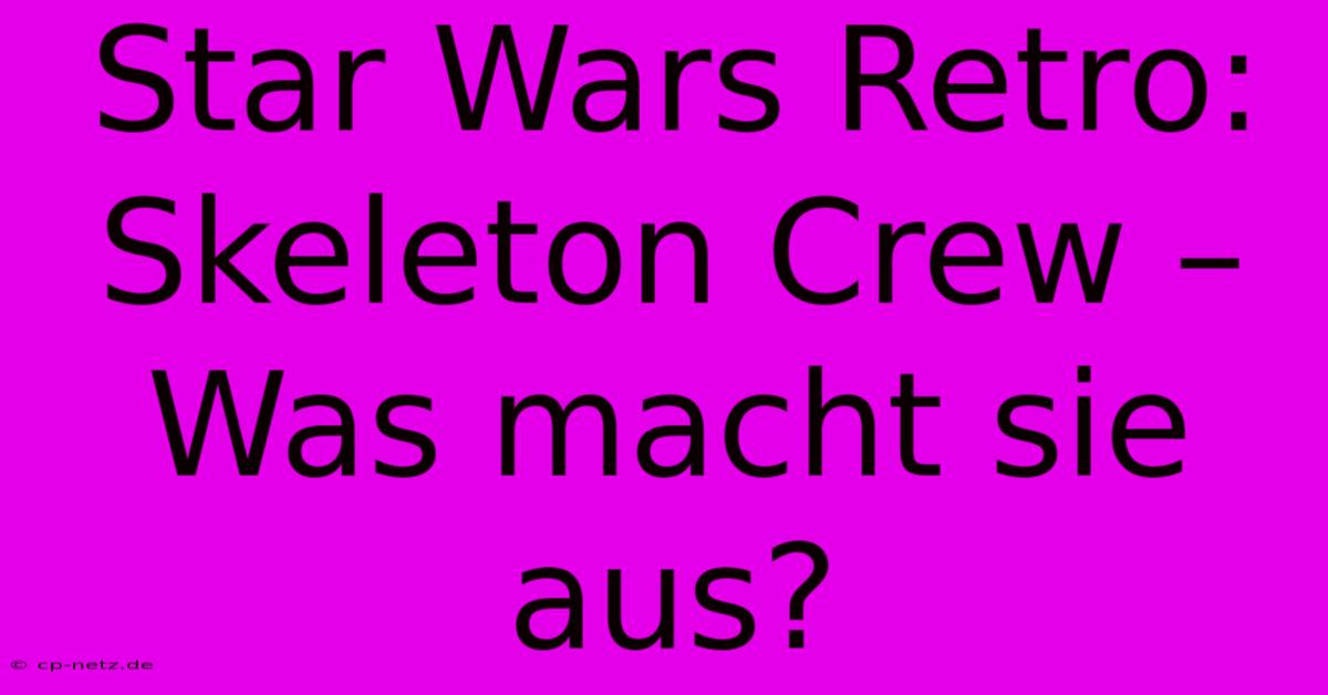 Star Wars Retro: Skeleton Crew – Was Macht Sie Aus?