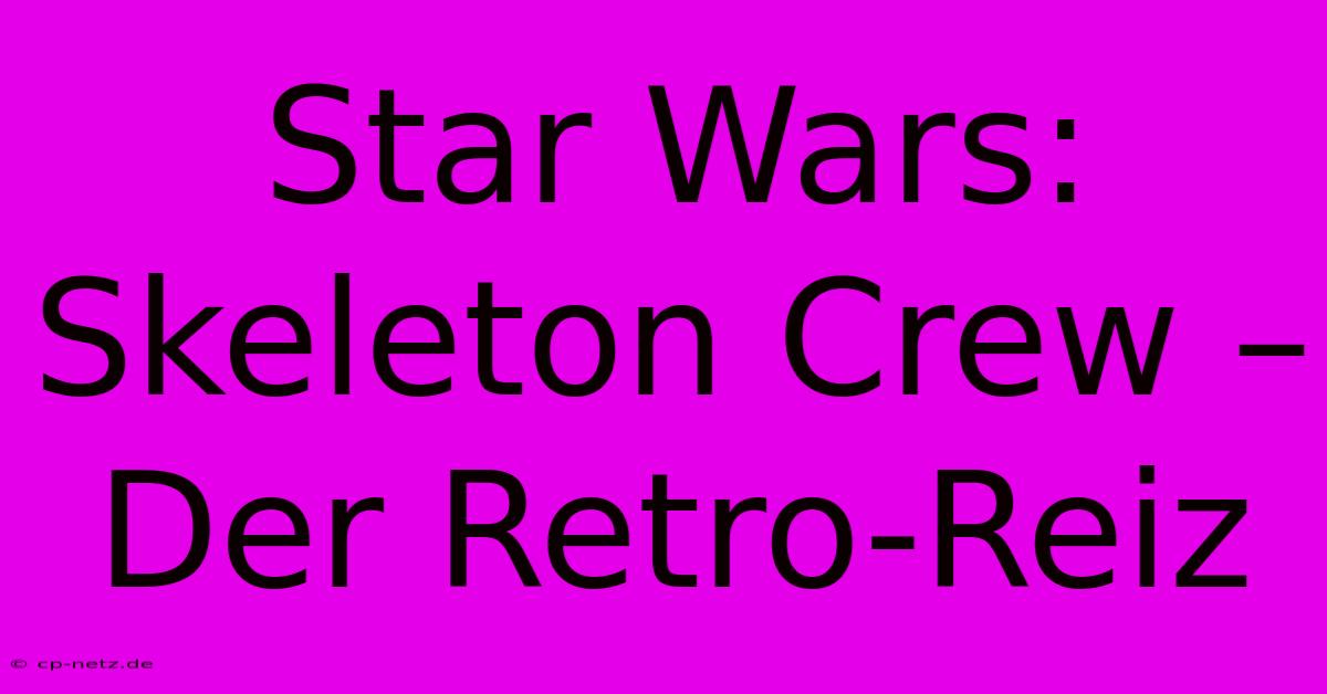 Star Wars: Skeleton Crew – Der Retro-Reiz