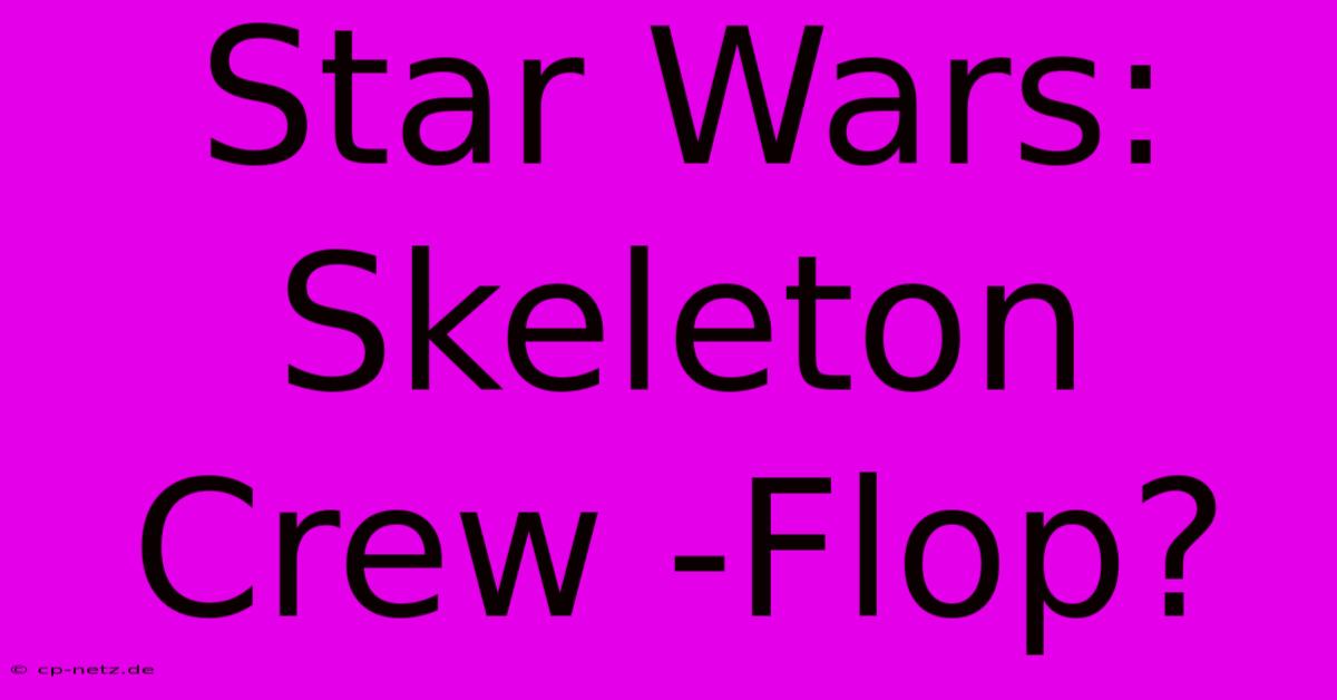 Star Wars:  Skeleton Crew -Flop?