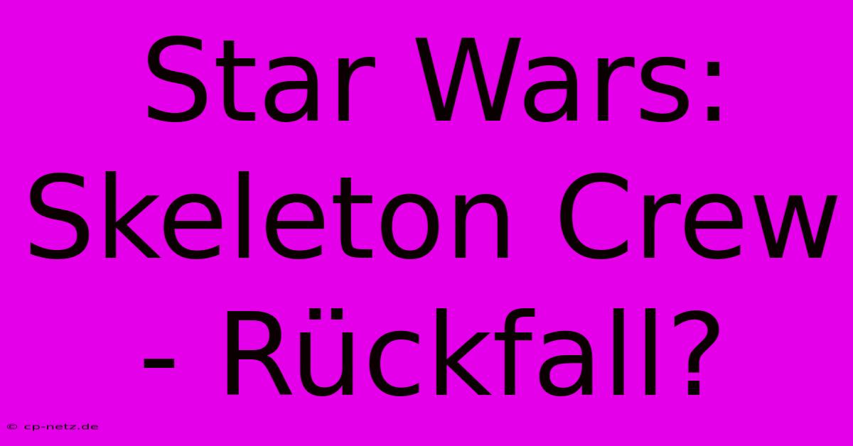 Star Wars: Skeleton Crew - Rückfall?