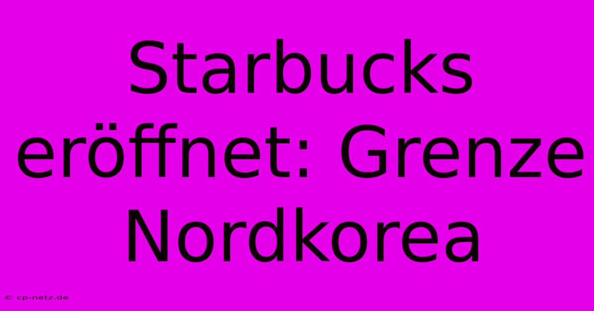 Starbucks Eröffnet: Grenze Nordkorea