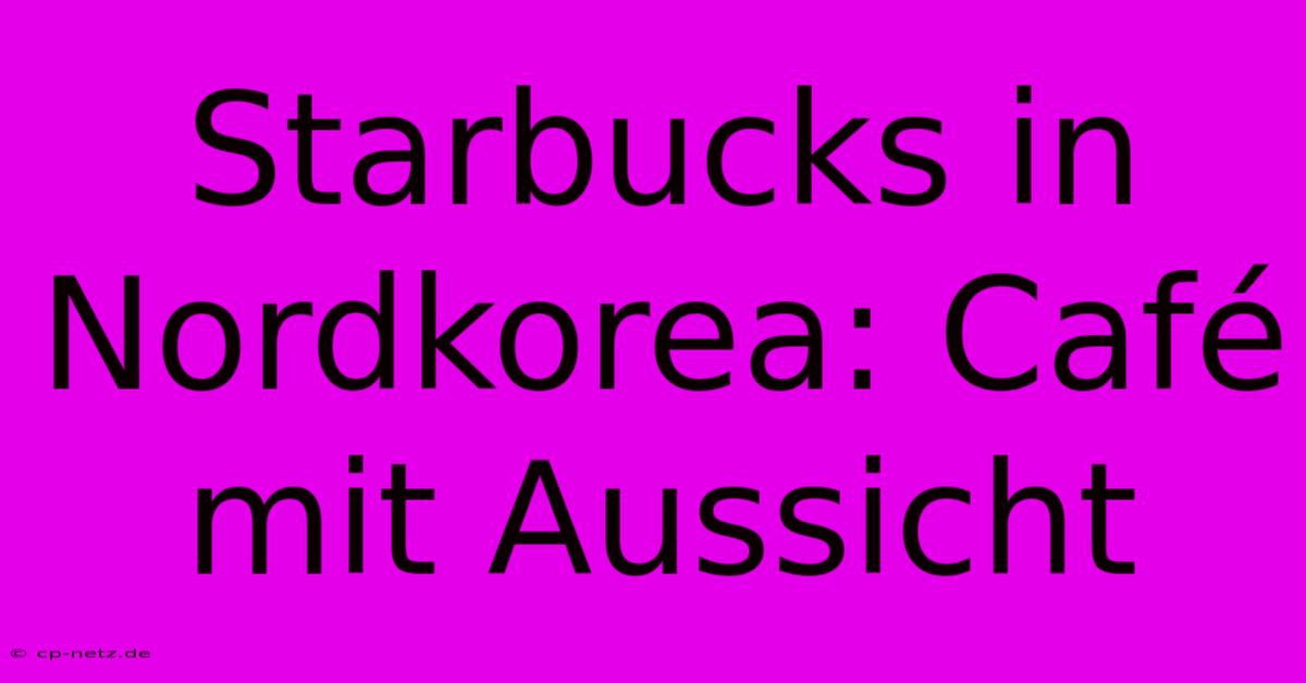 Starbucks In Nordkorea: Café Mit Aussicht