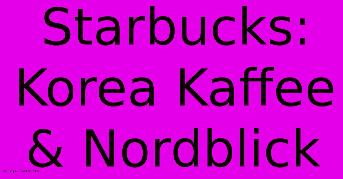 Starbucks: Korea Kaffee & Nordblick