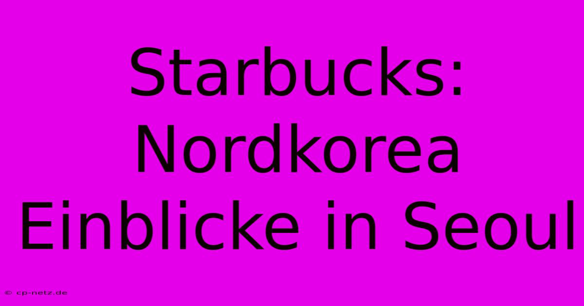 Starbucks: Nordkorea Einblicke In Seoul