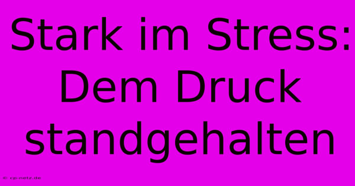 Stark Im Stress: Dem Druck Standgehalten