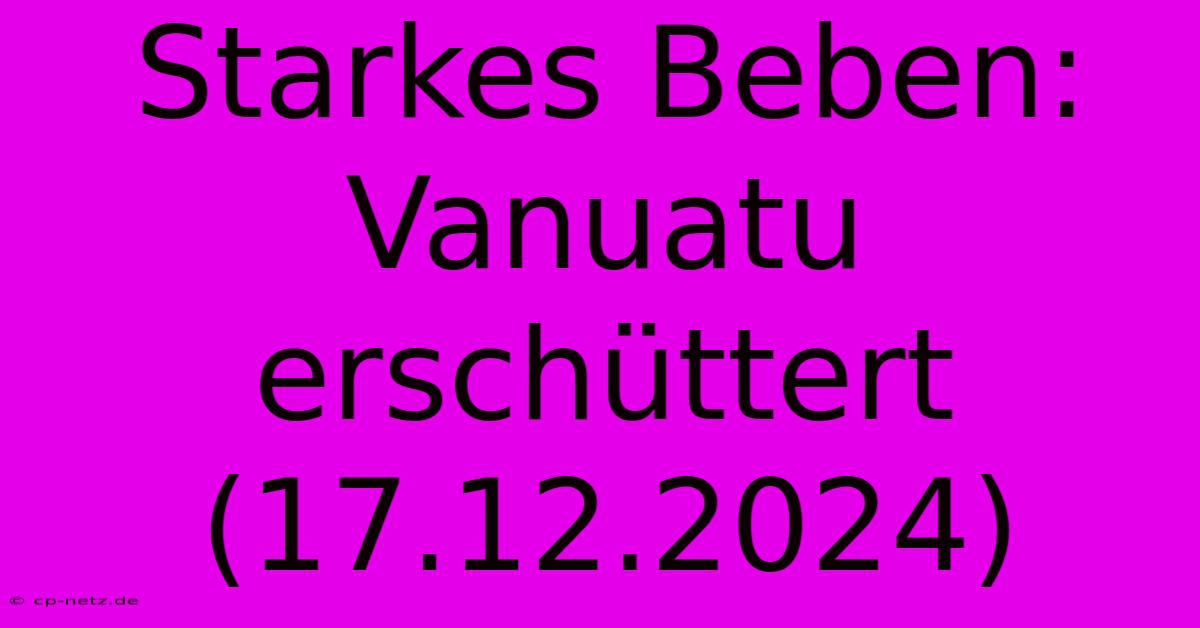 Starkes Beben: Vanuatu Erschüttert (17.12.2024)