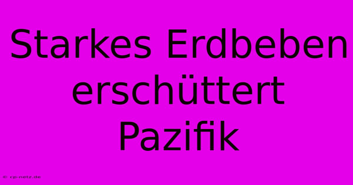 Starkes Erdbeben Erschüttert Pazifik