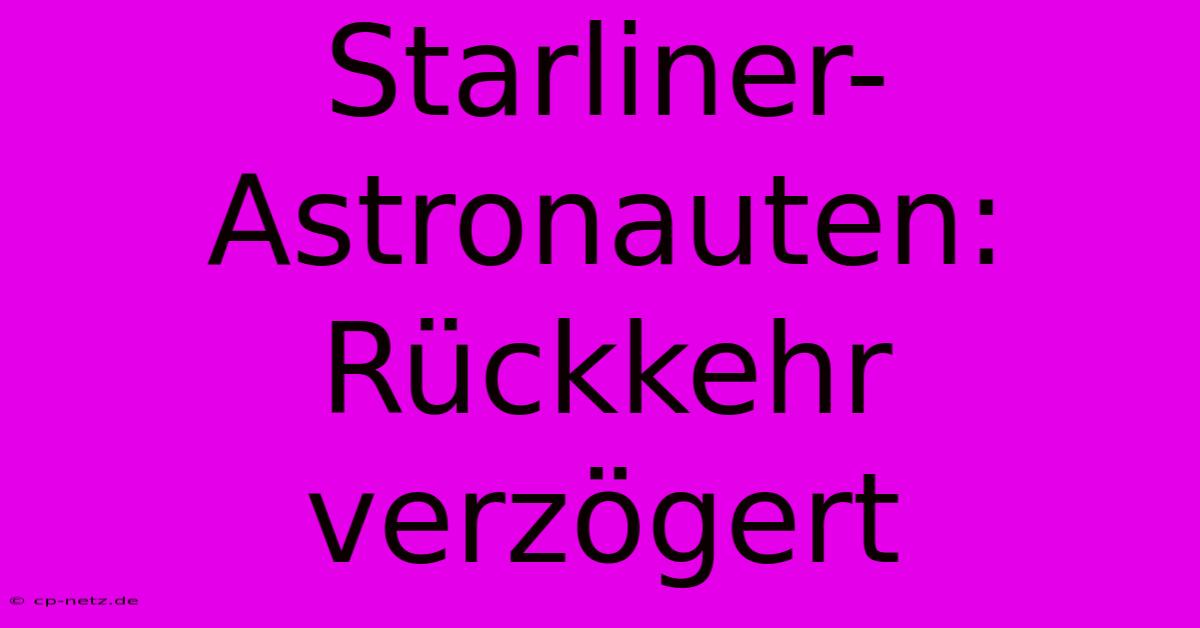 Starliner-Astronauten: Rückkehr Verzögert