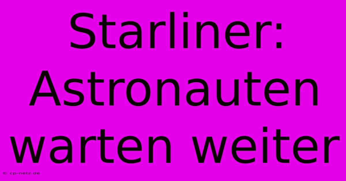 Starliner: Astronauten Warten Weiter