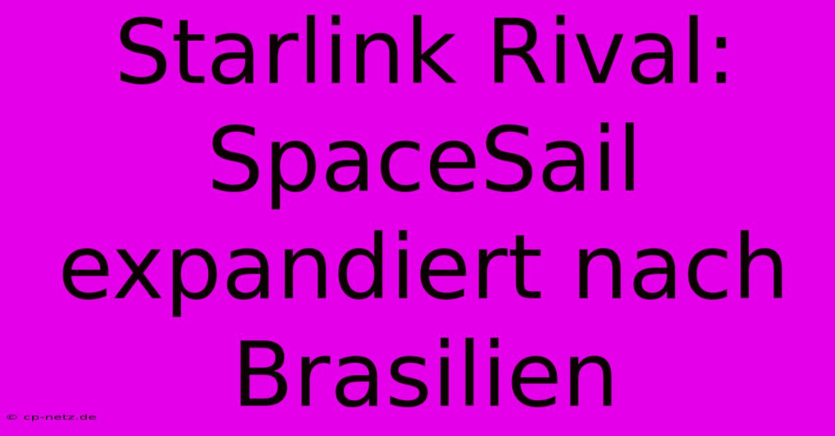 Starlink Rival: SpaceSail Expandiert Nach Brasilien