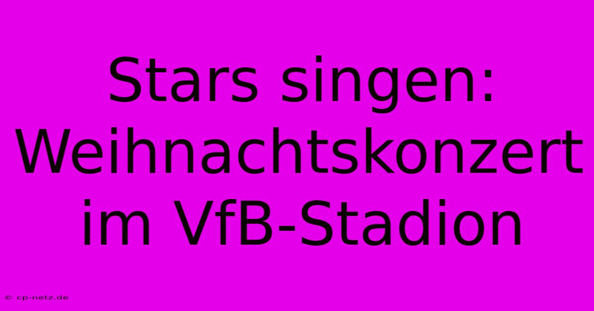 Stars Singen: Weihnachtskonzert Im VfB-Stadion