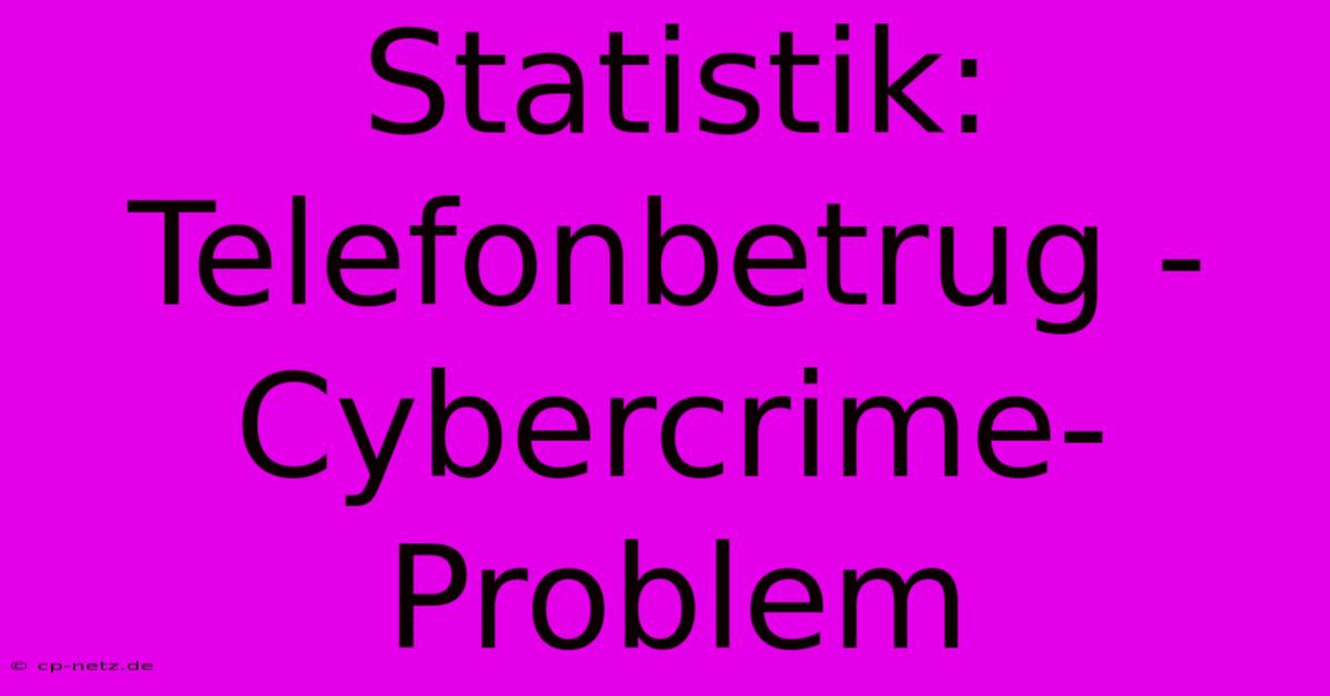 Statistik: Telefonbetrug - Cybercrime-Problem