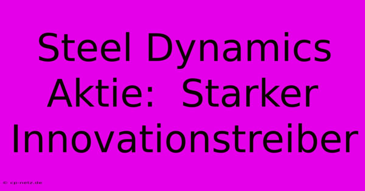 Steel Dynamics Aktie:  Starker Innovationstreiber