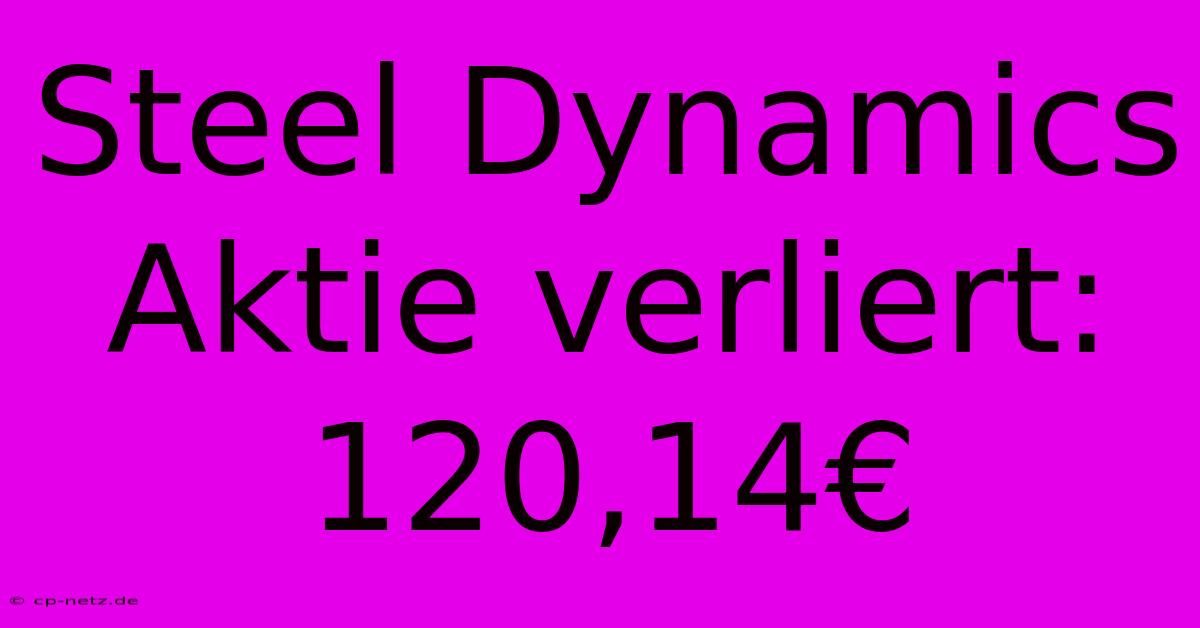 Steel Dynamics Aktie Verliert: 120,14€