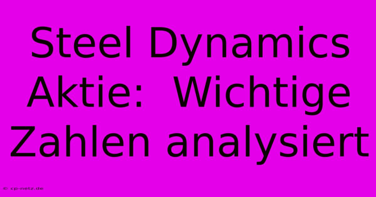 Steel Dynamics Aktie:  Wichtige Zahlen Analysiert