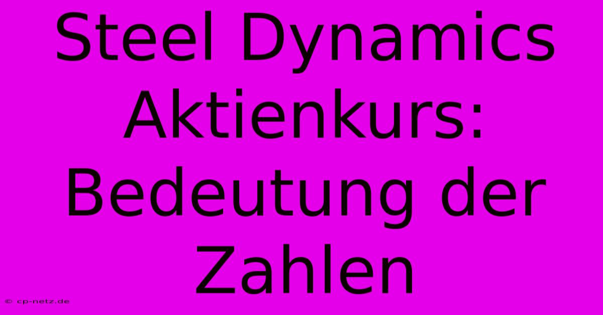 Steel Dynamics Aktienkurs: Bedeutung Der Zahlen