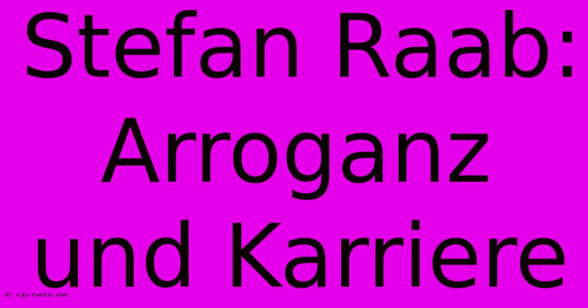 Stefan Raab: Arroganz Und Karriere