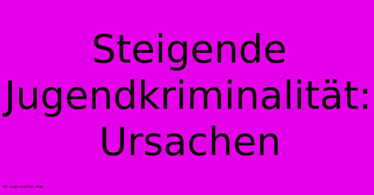 Steigende Jugendkriminalität: Ursachen