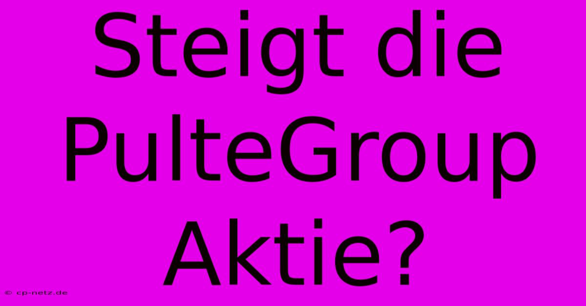 Steigt Die PulteGroup Aktie?