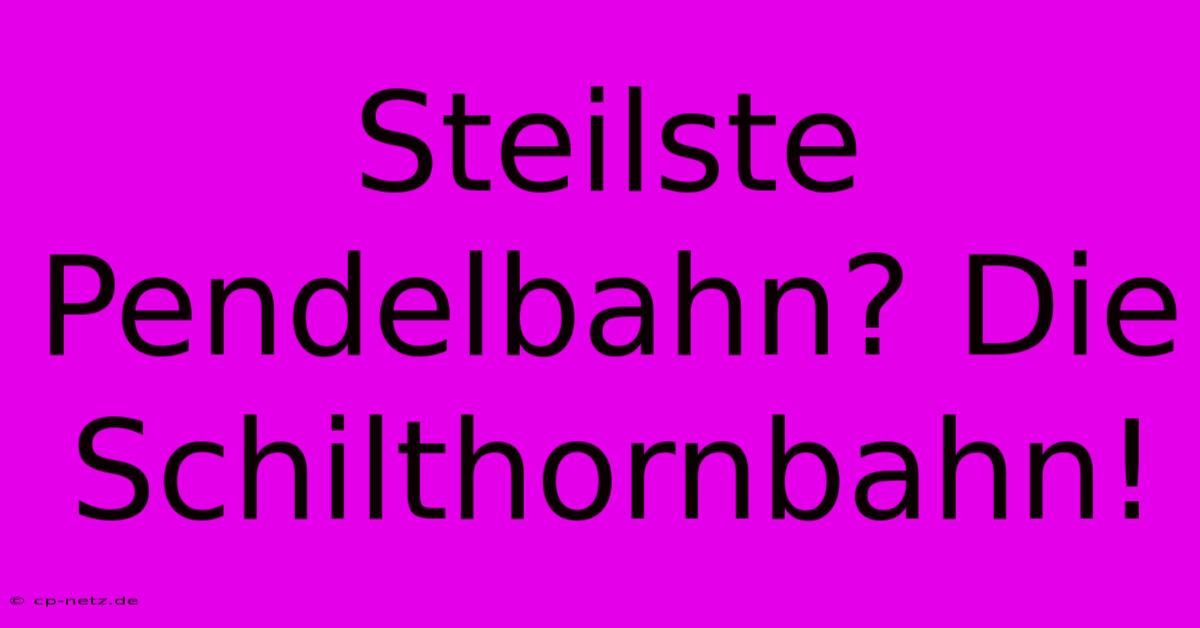 Steilste Pendelbahn? Die Schilthornbahn!