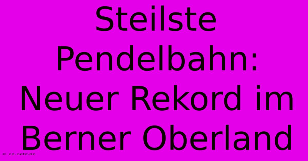 Steilste Pendelbahn: Neuer Rekord Im Berner Oberland