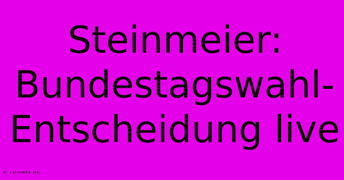 Steinmeier: Bundestagswahl-Entscheidung Live