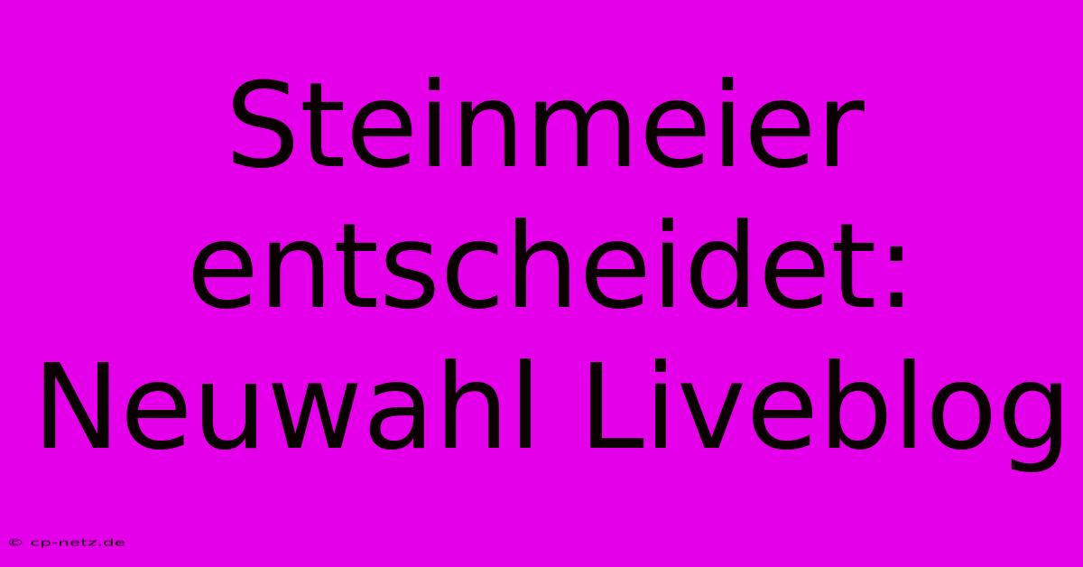 Steinmeier Entscheidet: Neuwahl Liveblog