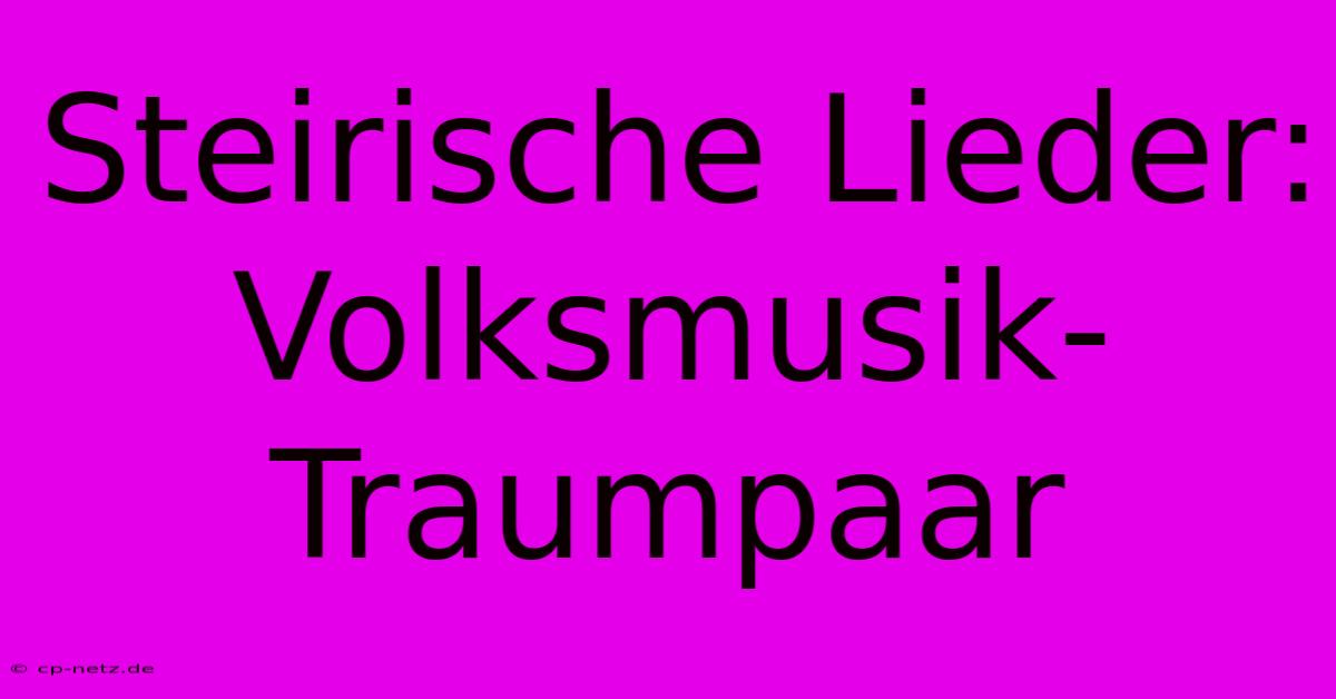 Steirische Lieder: Volksmusik-Traumpaar