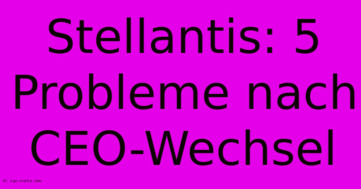 Stellantis: 5 Probleme Nach CEO-Wechsel