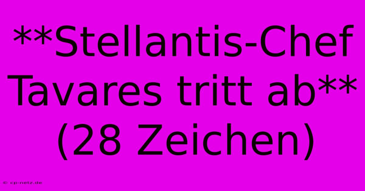 **Stellantis-Chef Tavares Tritt Ab** (28 Zeichen)