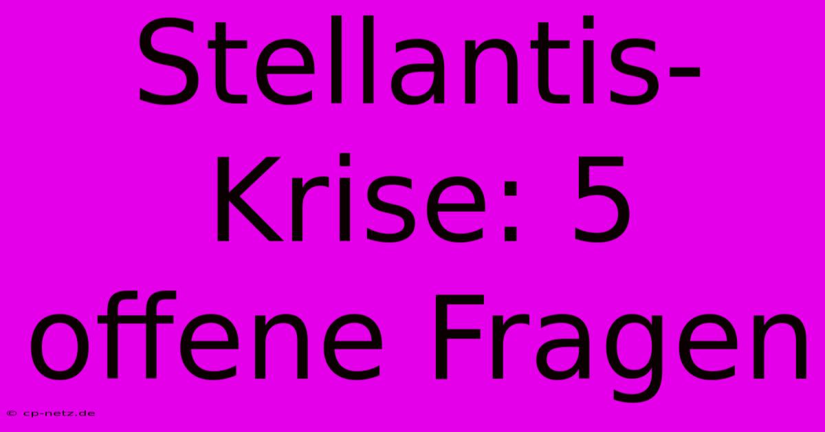 Stellantis-Krise: 5 Offene Fragen