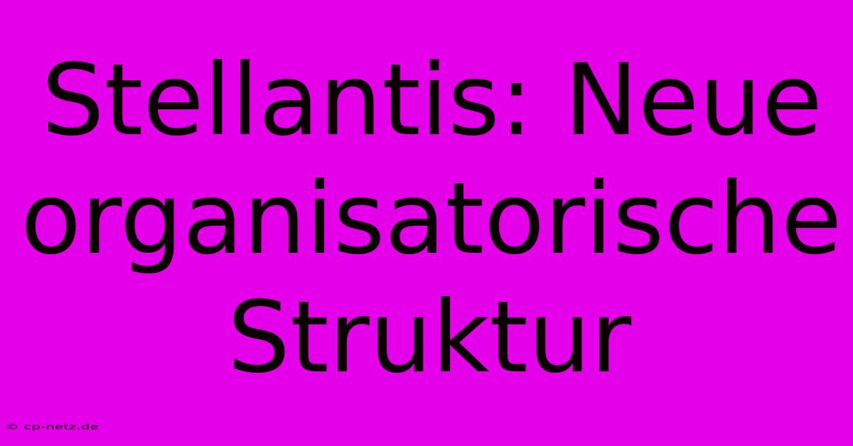 Stellantis: Neue Organisatorische Struktur