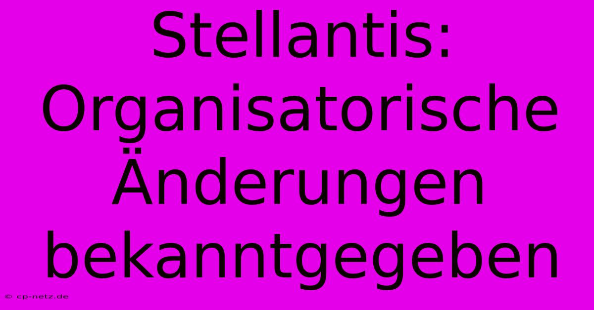 Stellantis: Organisatorische Änderungen Bekanntgegeben