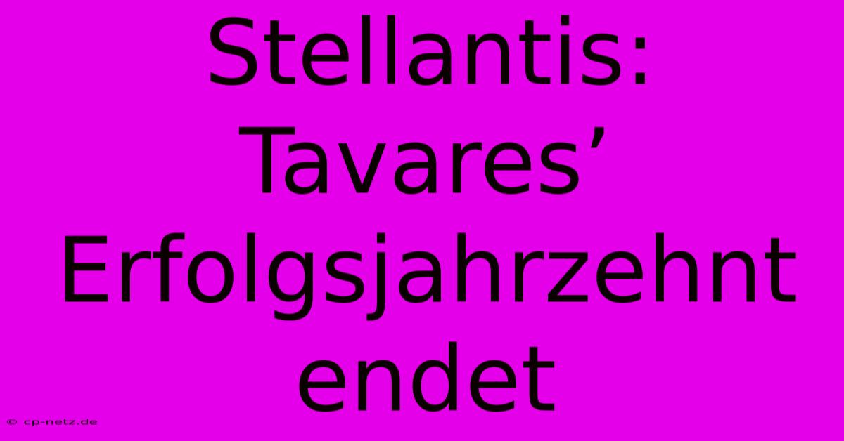 Stellantis: Tavares’ Erfolgsjahrzehnt Endet